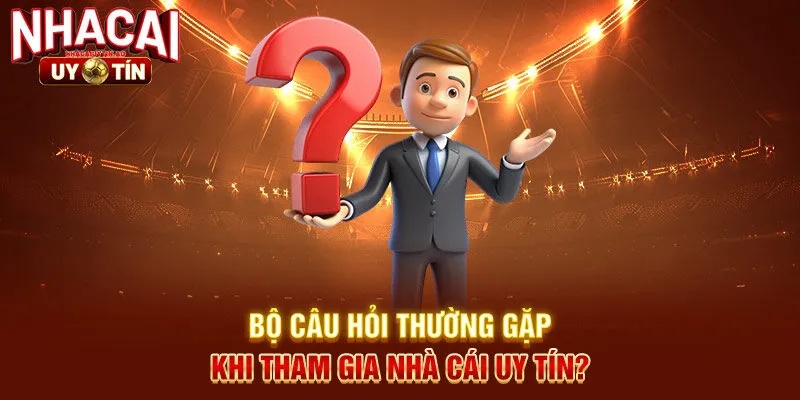 Bộ câu hỏi thường gặp khi tham gia nhà cái uy tín?