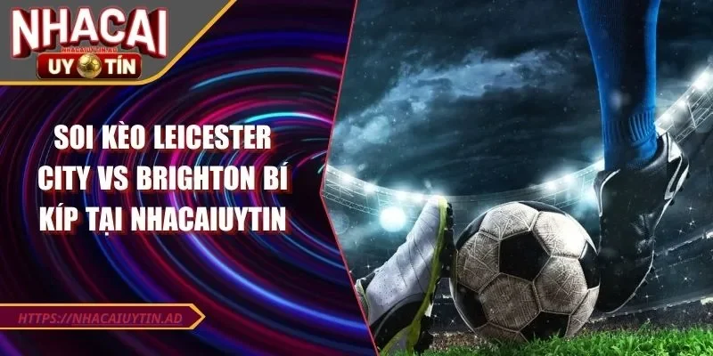 Soi kèo trận đấu Leicester City vs Brighton